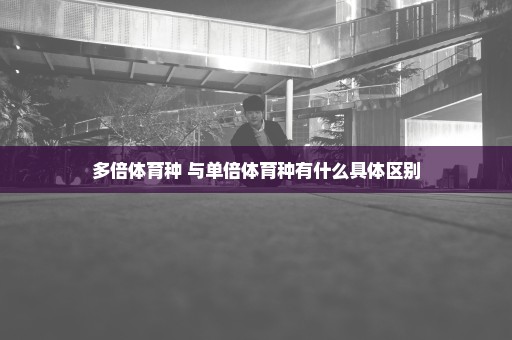 多倍体育种 与单倍体育种有什么具体区别