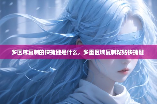 多区域复制的快捷键是什么，多重区域复制粘贴快捷键 