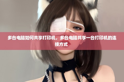 多台电脑如何共享打印机，多台电脑共享一台打印机的连接方式 