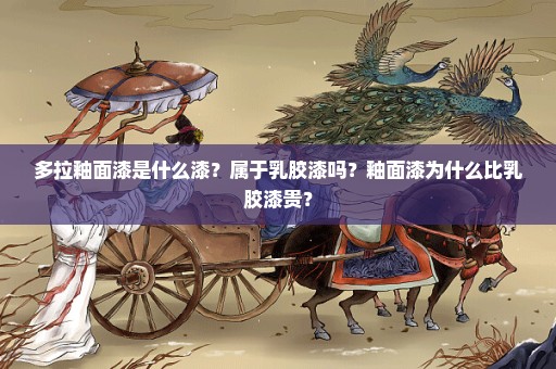 多拉釉面漆是什么漆？属于乳胶漆吗？釉面漆为什么比乳胶漆贵？