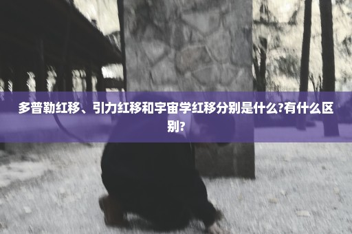 多普勒红移、引力红移和宇宙学红移分别是什么?有什么区别?