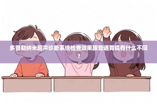 多普勒纳米超声诊断系统检查效果跟普通胃镜有什么不同？