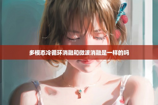 多模态冷循环消融和微波消融是一样的吗