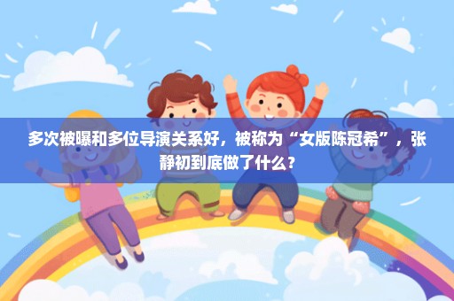 多次被曝和多位导演关系好，被称为“女版陈冠希”，张静初到底做了什么？