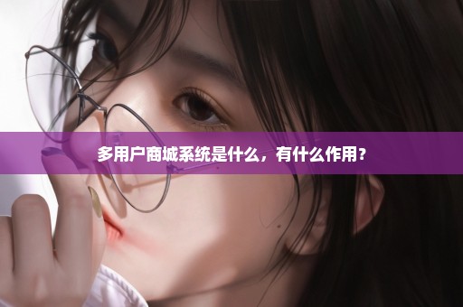 多用户商城系统是什么，有什么作用？