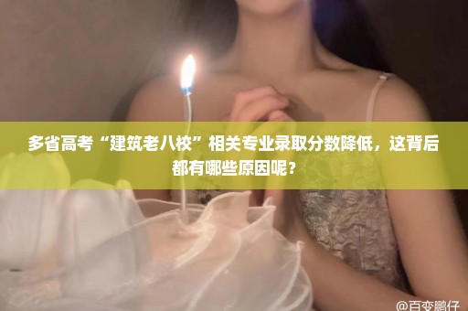 多省高考“建筑老八校”相关专业录取分数降低，这背后都有哪些原因呢？
