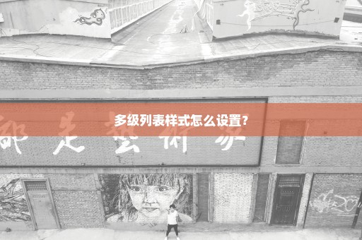多级列表样式怎么设置？