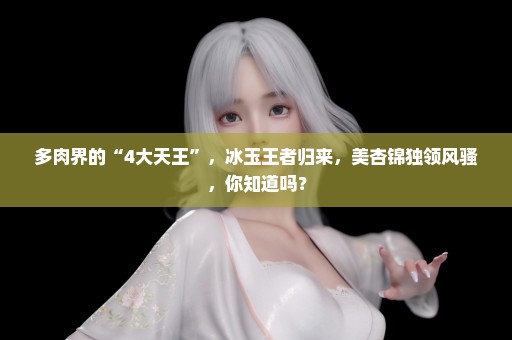多肉界的“4大天王”，冰玉王者归来，美杏锦独领风骚，你知道吗？