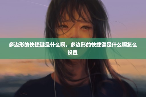 多边形的快捷键是什么啊，多边形的快捷键是什么啊怎么设置 