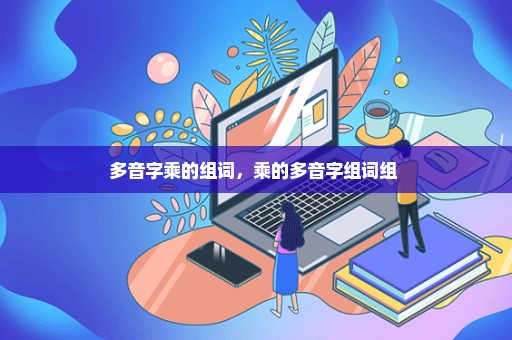 多音字乘的组词，乘的多音字组词组 