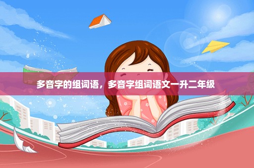 多音字的组词语，多音字组词语文一升二年级 