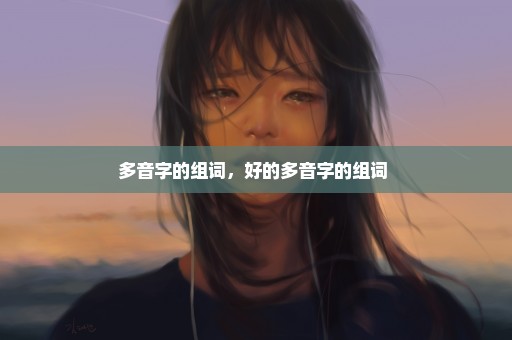 多音字的组词，好的多音字的组词 