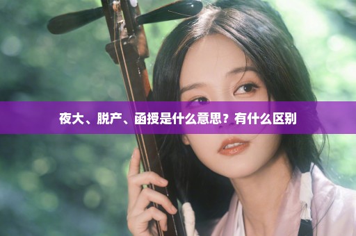 夜大、脱产、函授是什么意思？有什么区别