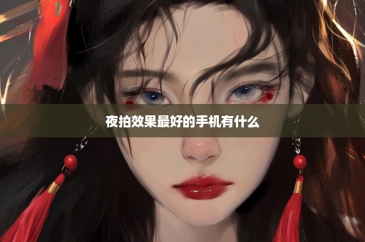 夜拍效果最好的手机有什么