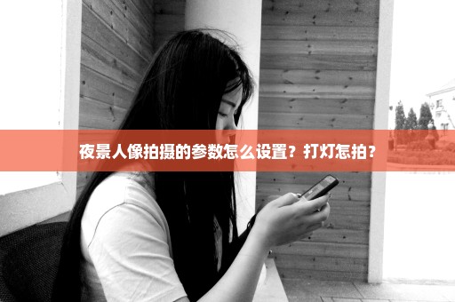 夜景人像拍摄的参数怎么设置？打灯怎拍？