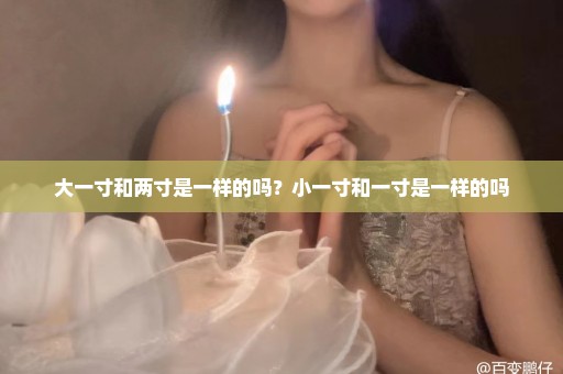 大一寸和两寸是一样的吗？小一寸和一寸是一样的吗