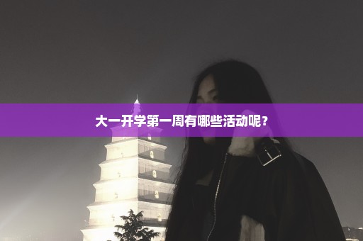 大一开学第一周有哪些活动呢？