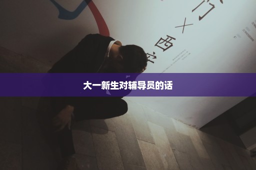 大一新生对辅导员的话