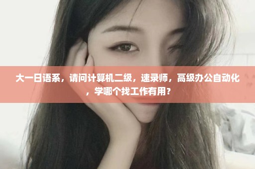 大一日语系，请问计算机二级，速录师，高级办公自动化，学哪个找工作有用？