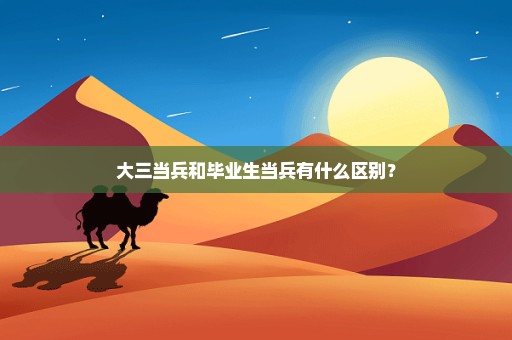 大三当兵和毕业生当兵有什么区别？