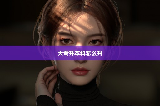 大专升本科怎么升