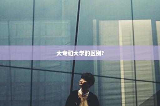 大专和大学的区别?