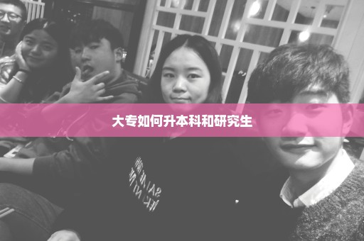 大专如何升本科和研究生