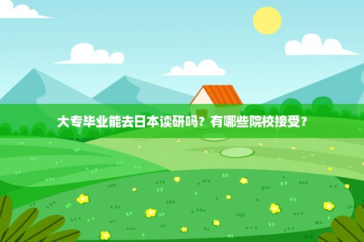 大专毕业能去日本读研吗？有哪些院校接受？