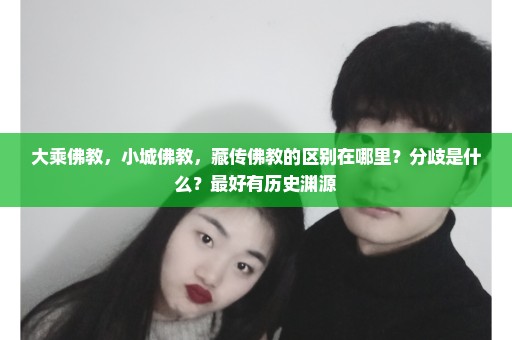 大乘佛教，小城佛教，藏传佛教的区别在哪里？分歧是什么？最好有历史渊源