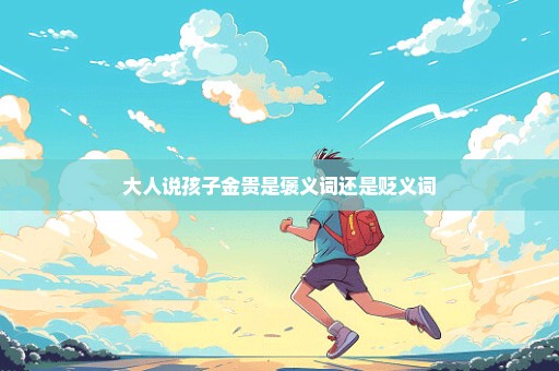 大人说孩子金贵是褒义词还是贬义词