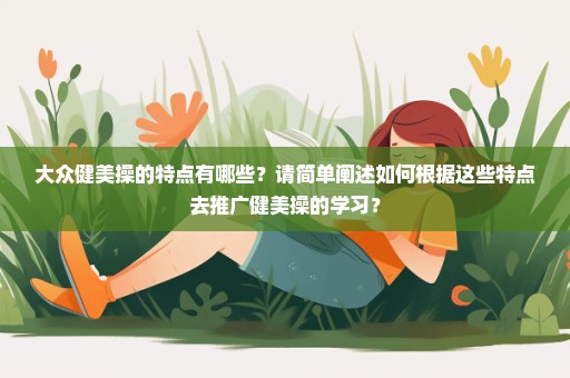 大众健美操的特点有哪些？请简单阐述如何根据这些特点去推广健美操的学习？