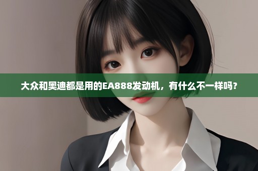 大众和奥迪都是用的EA888发动机，有什么不一样吗？