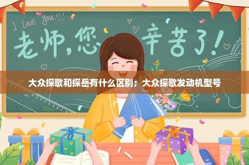 大众探歌和探岳有什么区别；大众探歌发动机型号