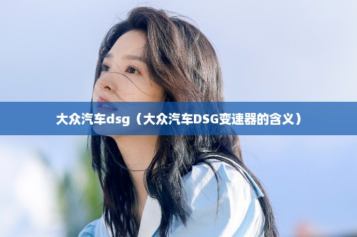 大众汽车dsg（大众汽车DSG变速器的含义）