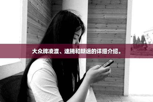 大众牌凌渡、速腾和朗逸的详细介绍。