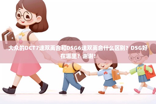 大众的DCT7速双离合和DSG6速双离合什么区别？DSG好在哪里？谢谢！