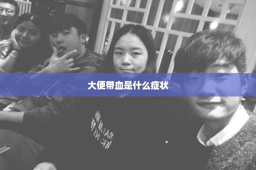 大便带血是什么症状