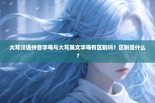 大写汉语拼音字母与大写英文字母有区别吗？区别是什么？