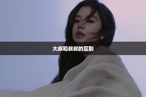 大叔和叔叔的区别