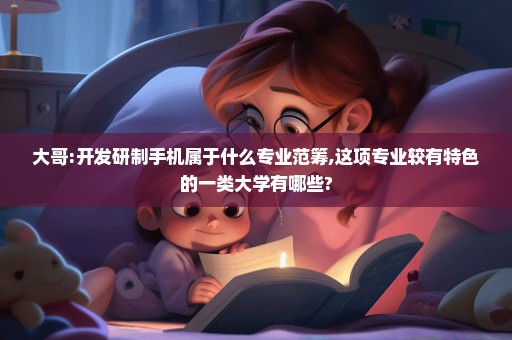 大哥:开发研制手机属于什么专业范筹,这项专业较有特色的一类大学有哪些?