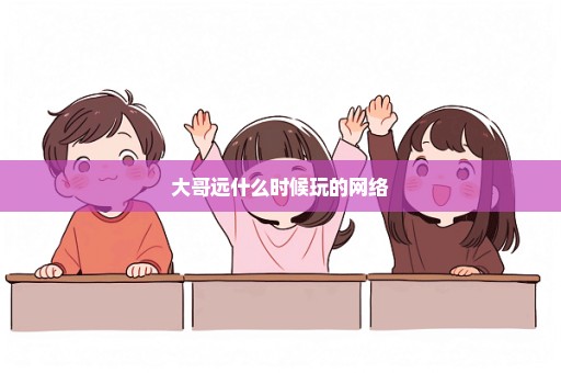 大哥远什么时候玩的网络
