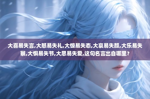 大喜易失言,大怒易失礼,大惊易失态,大哀易失颜,大乐易失察,大惧易失节,大思易失爱,这句名言出自哪里？