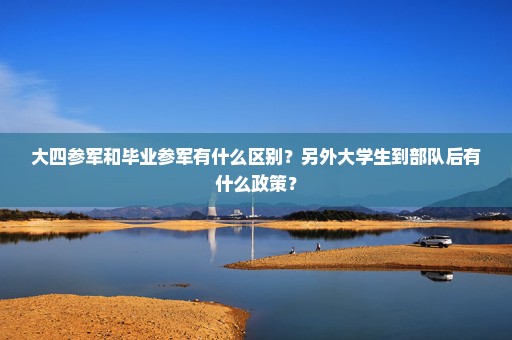大四参军和毕业参军有什么区别？另外大学生到部队后有什么政策？
