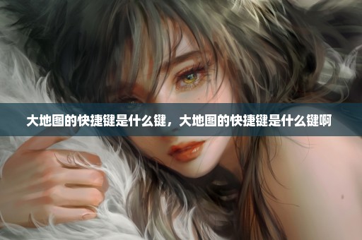 大地图的快捷键是什么键，大地图的快捷键是什么键啊 
