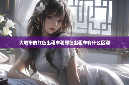 大城市的红色出租车和绿色出租车有什么区别