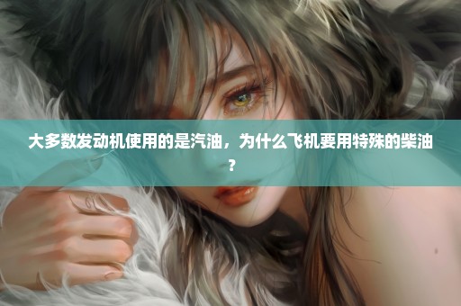 大多数发动机使用的是汽油，为什么飞机要用特殊的柴油？