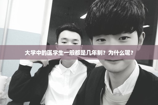 大学中的医学生一般都是几年制？为什么呢？