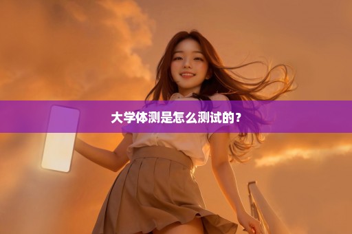 大学体测是怎么测试的？