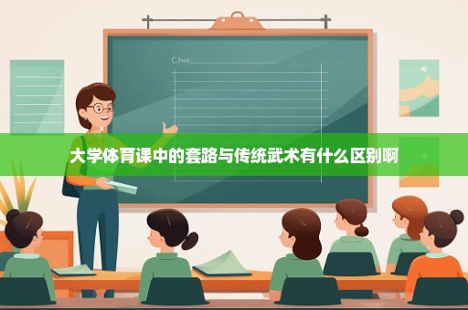 大学体育课中的套路与传统武术有什么区别啊