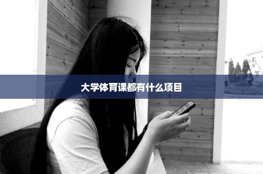 大学体育课都有什么项目